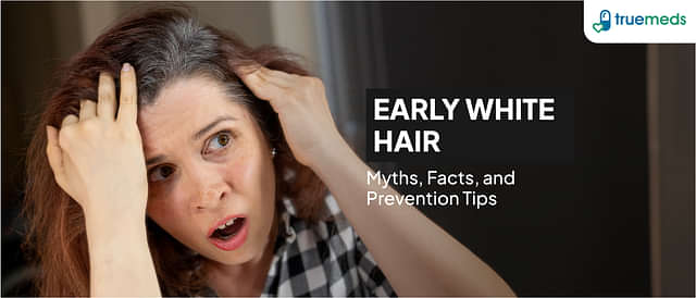 Early White Hair: Myths, Facts, Causes and Prevention Tips