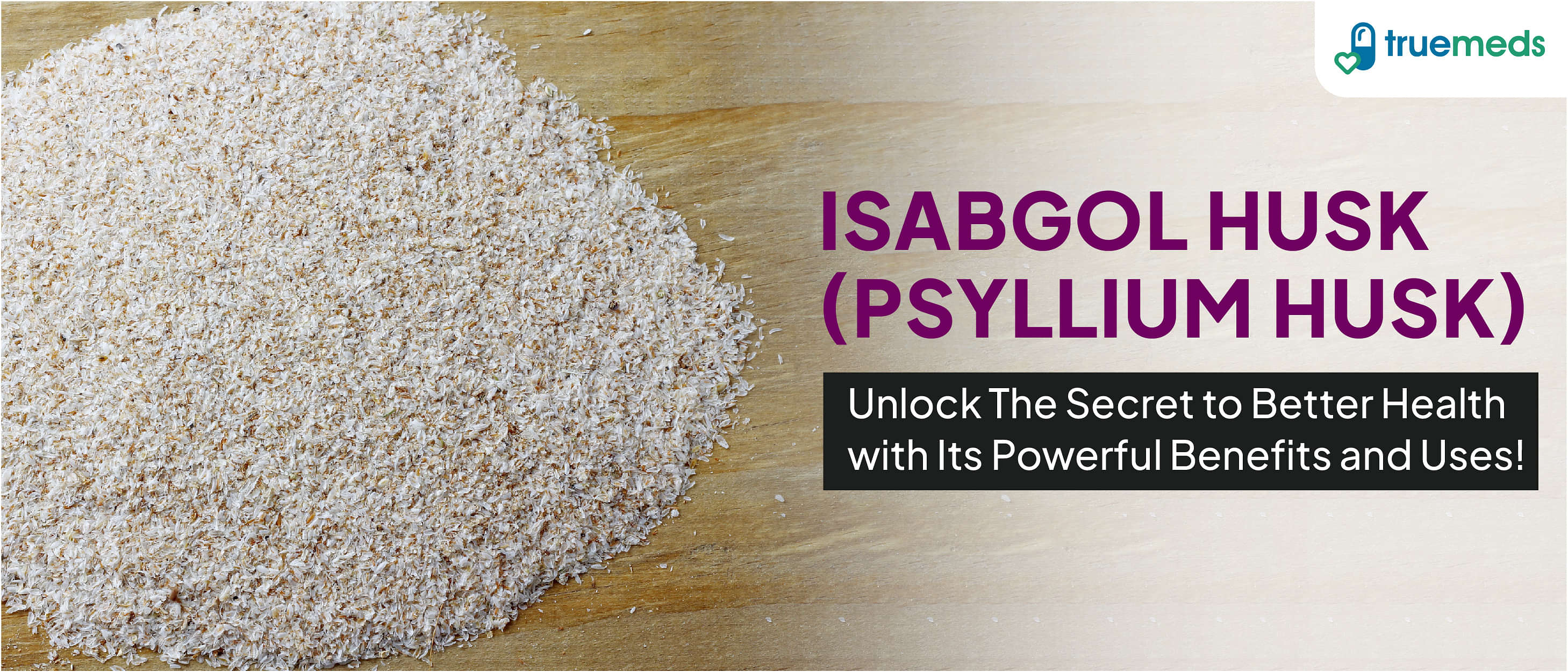 Isabgol Husk (Psyllium Husk): Uses, Benefits &amp; Side Effects