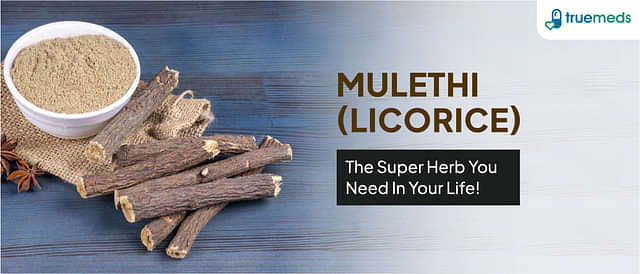 Mulethi (Licorice): Uses, Benefits, Side Effects and Nutrition